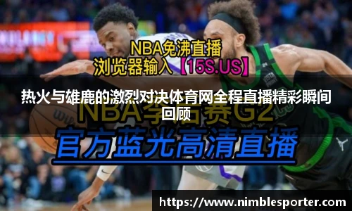 热火与雄鹿的激烈对决体育网全程直播精彩瞬间回顾
