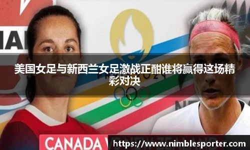 美国女足与新西兰女足激战正酣谁将赢得这场精彩对决