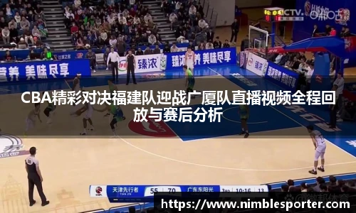 CBA精彩对决福建队迎战广厦队直播视频全程回放与赛后分析