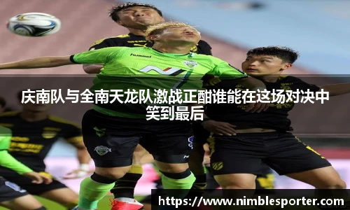 庆南队与全南天龙队激战正酣谁能在这场对决中笑到最后