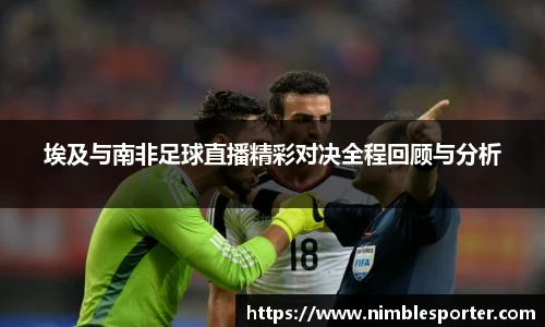 埃及与南非足球直播精彩对决全程回顾与分析