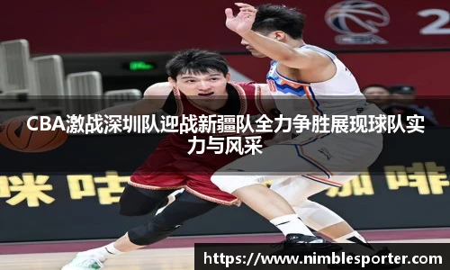 CBA激战深圳队迎战新疆队全力争胜展现球队实力与风采