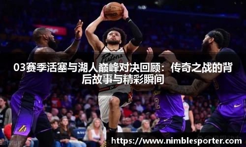 03赛季活塞与湖人巅峰对决回顾：传奇之战的背后故事与精彩瞬间
