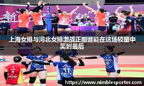 上海女排与河北女排激战正酣谁能在这场较量中笑到最后