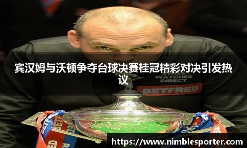 宾汉姆与沃顿争夺台球决赛桂冠精彩对决引发热议