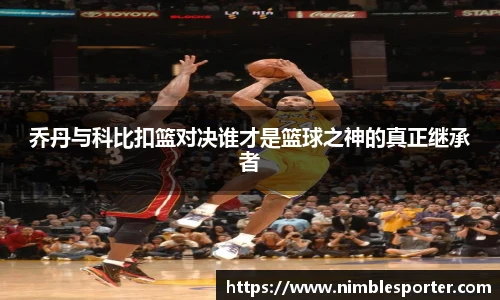 乔丹与科比扣篮对决谁才是篮球之神的真正继承者