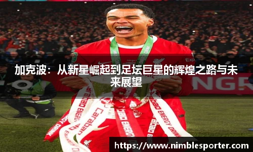 加克波：从新星崛起到足坛巨星的辉煌之路与未来展望