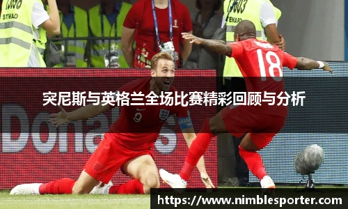突尼斯与英格兰全场比赛精彩回顾与分析