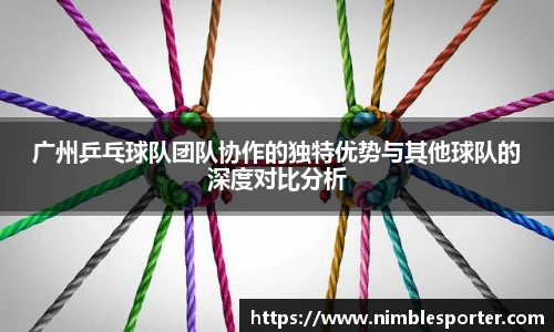 广州乒乓球队团队协作的独特优势与其他球队的深度对比分析