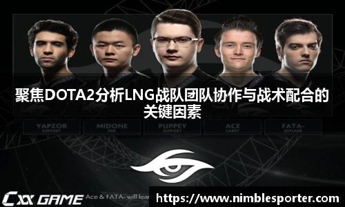 聚焦DOTA2分析LNG战队团队协作与战术配合的关键因素