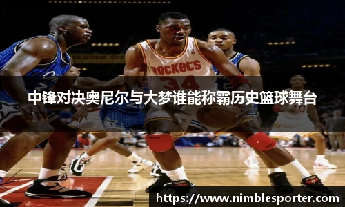 中锋对决奥尼尔与大梦谁能称霸历史篮球舞台