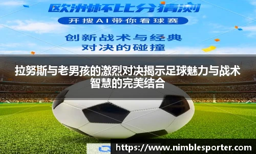 拉努斯与老男孩的激烈对决揭示足球魅力与战术智慧的完美结合